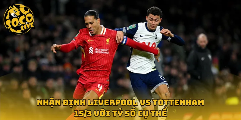 Nhận định Liverpool vs Tottenham 15/3 với tỷ số cụ thể