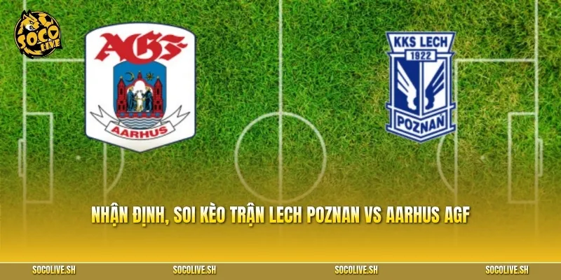 Nhận định, soi kèo trận Lech Poznan vs Aarhus AGF chuyên sâu