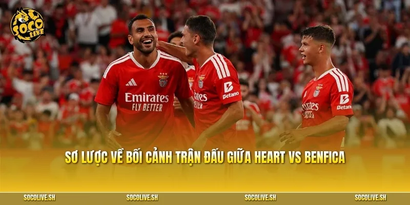 Sơ lược về bối cảnh trận đấu giữa Heart vs Benfica