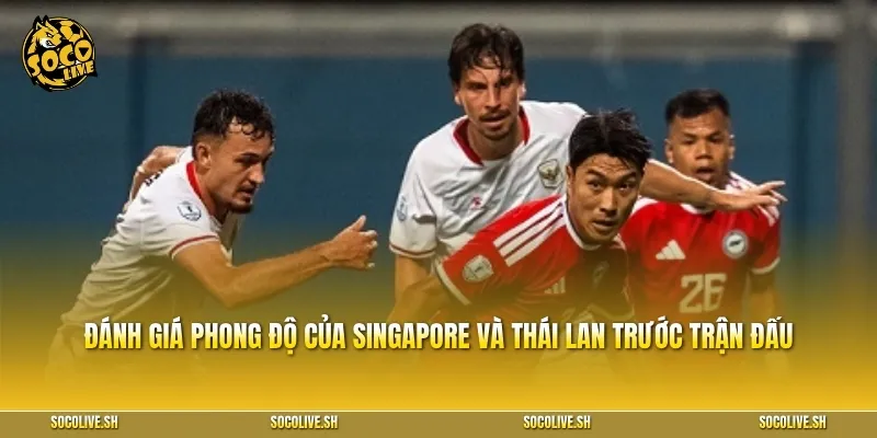 Đánh giá phong độ của Singapore và Thái Lan trước trận đấu