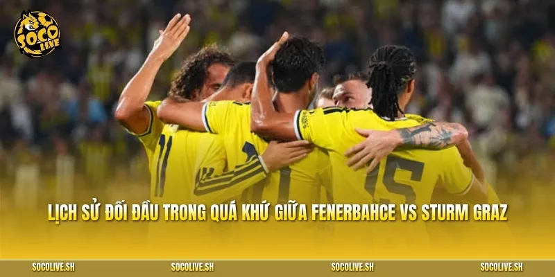Lịch sử đối đầu trong quá khứ giữa Fenerbahce vs Sturm Graz