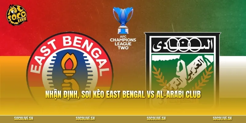 Nhận định, soi kèo và dự đoán tỷ số East Bengal vs Al-Arabi Club