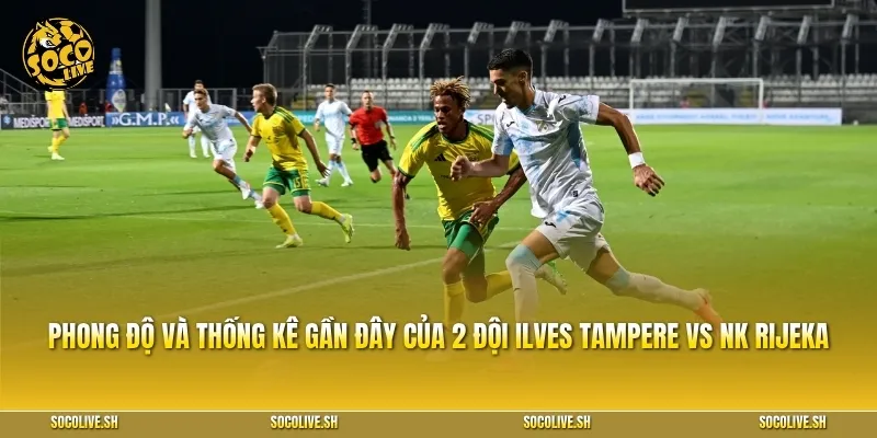 Đánh giá phong độ và thống kê gần đây của 2 đội Ilves Tampere vs NK Rijeka