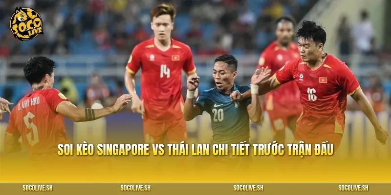 Soi kèo Singapore vs Thái Lan chi tiết trước trận đấu